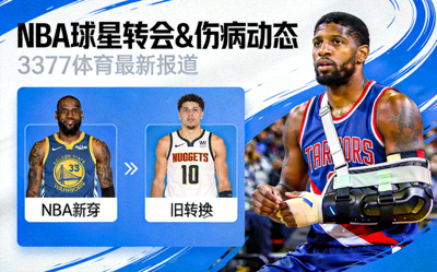 3377体育篮球球员动态资讯配图 - 报道NBA球星转会与伤病情况