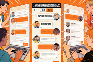 3377体育球迷社区话题讨论区展示 - 球迷们围绕体育热点进行交流